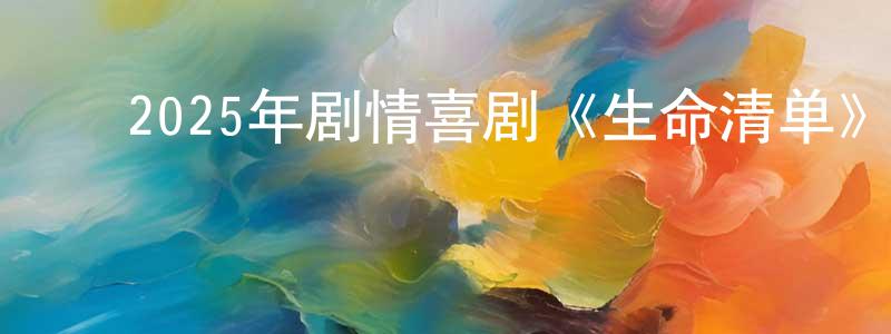 陈保仁的动漫综艺大全,2025年剧情喜剧《生命清单》BD中英双字迅雷下载_电影天堂